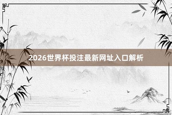 2026世界杯投注最新网址入口解析