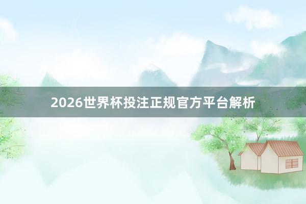 2026世界杯投注正规官方平台解析