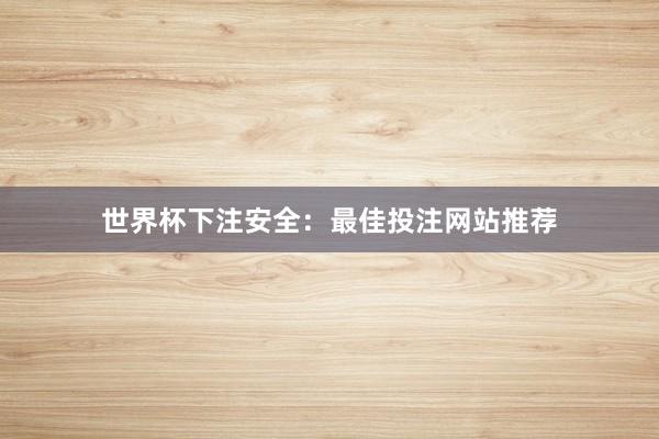 世界杯下注安全：最佳投注网站推荐