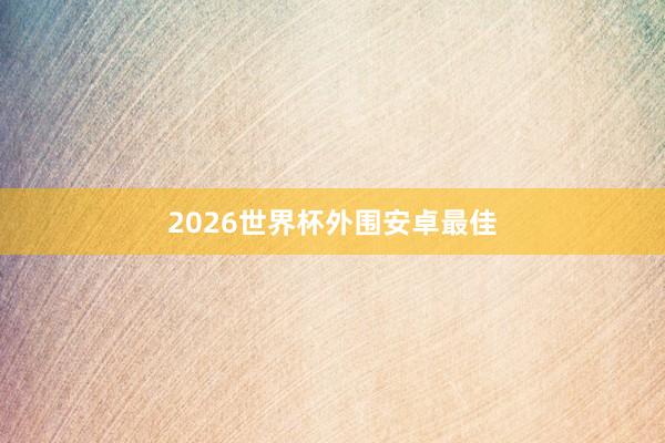 2026世界杯外围安卓最佳
