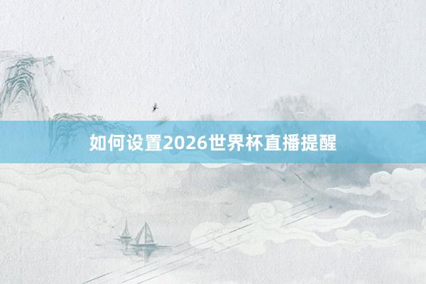 如何设置2026世界杯直播提醒