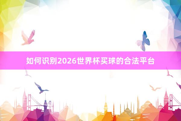 如何识别2026世界杯买球的合法平台