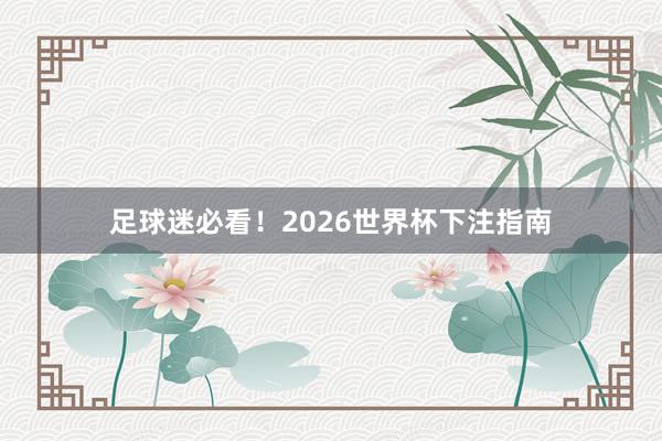 足球迷必看！2026世界杯下注指南