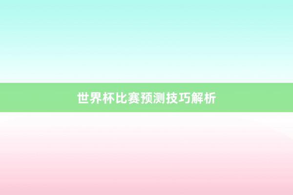 世界杯比赛预测技巧解析
