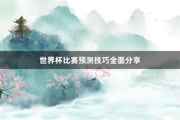 世界杯比赛预测技巧全面分享