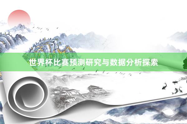 世界杯比赛预测研究与数据分析探索