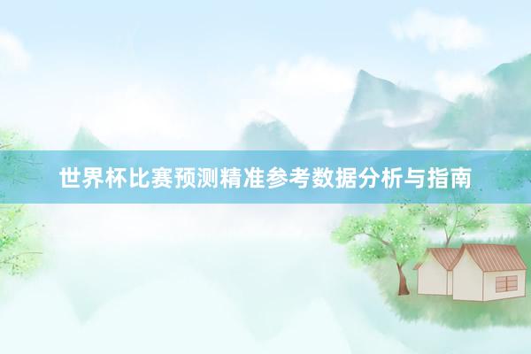 世界杯比赛预测精准参考数据分析与指南