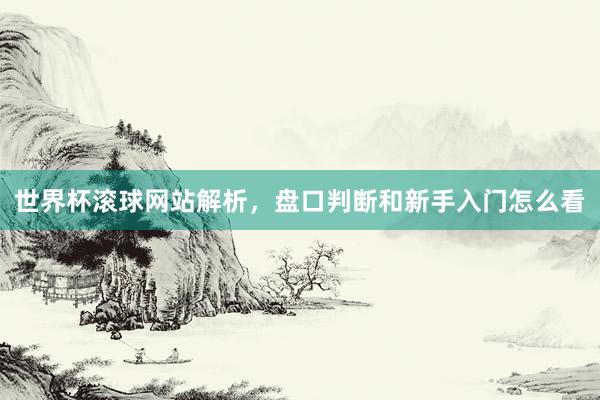 世界杯滚球网站解析，盘口判断和新手入门怎么看