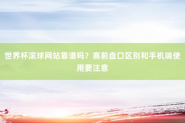 世界杯滚球网站靠谱吗？赛前盘口区别和手机端使用要注意