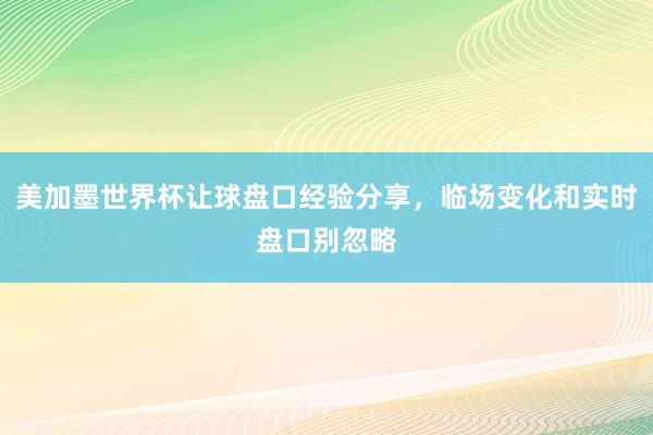 美加墨世界杯让球盘口经验分享，临场变化和实时盘口别忽略