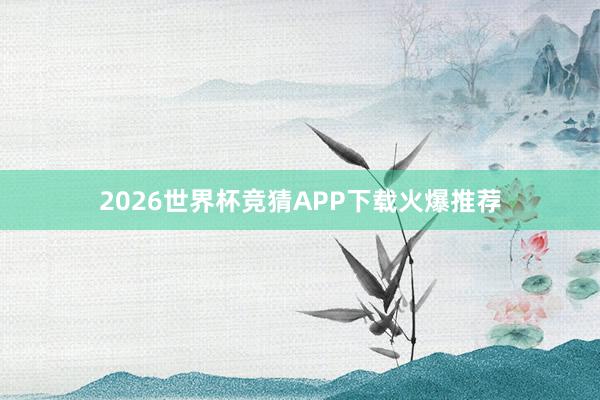 2026世界杯竞猜APP下载火爆推荐