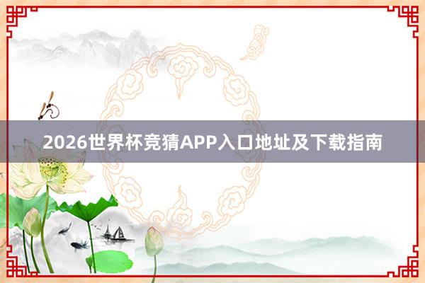2026世界杯竞猜APP入口地址及下载指南