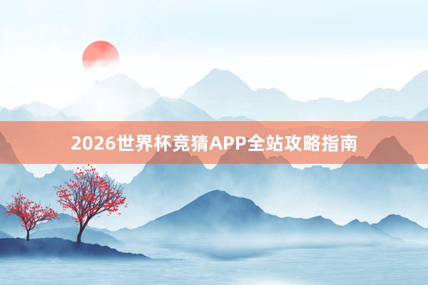 2026世界杯竞猜APP全站攻略指南