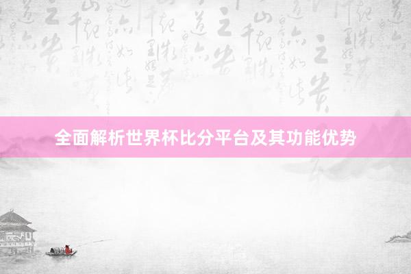 全面解析世界杯比分平台及其功能优势