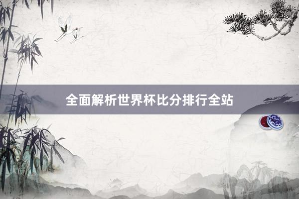 全面解析世界杯比分排行全站