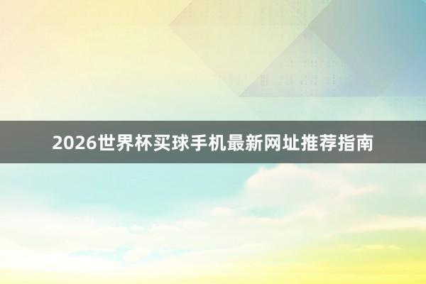 2026世界杯买球手机最新网址推荐指南
