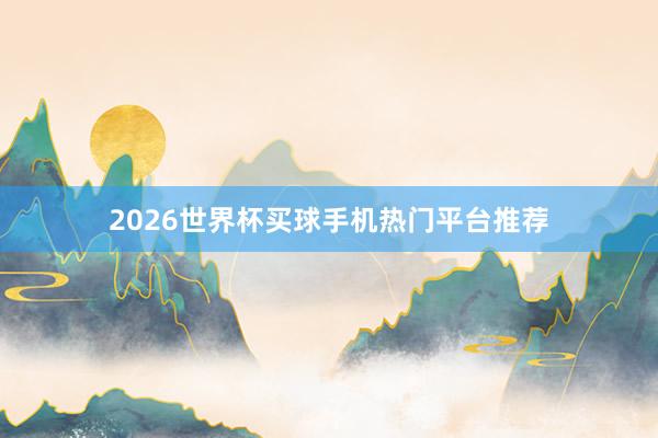 2026世界杯买球手机热门平台推荐