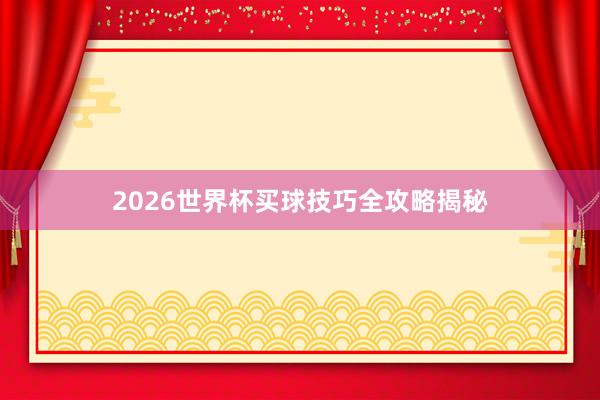 2026世界杯买球技巧全攻略揭秘