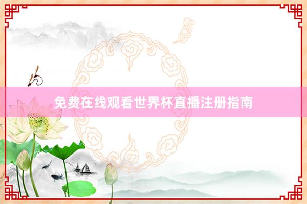 免费在线观看世界杯直播注册指南