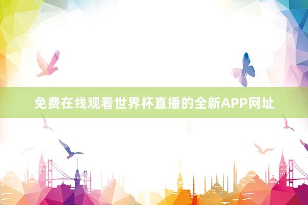 免费在线观看世界杯直播的全新APP网址