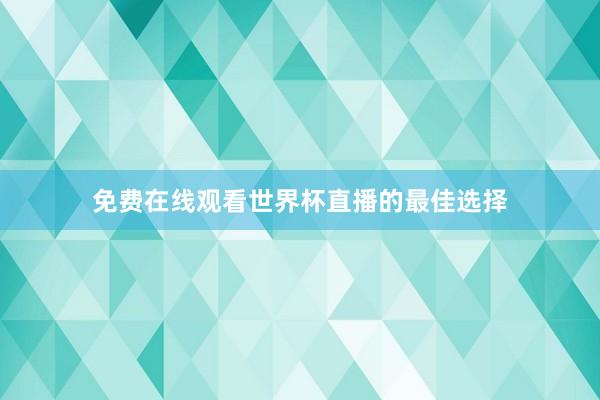 免费在线观看世界杯直播的最佳选择