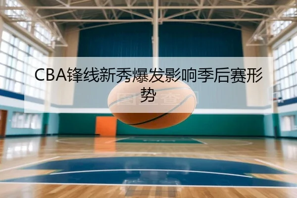 CBA锋线新秀爆发影响季后赛形势